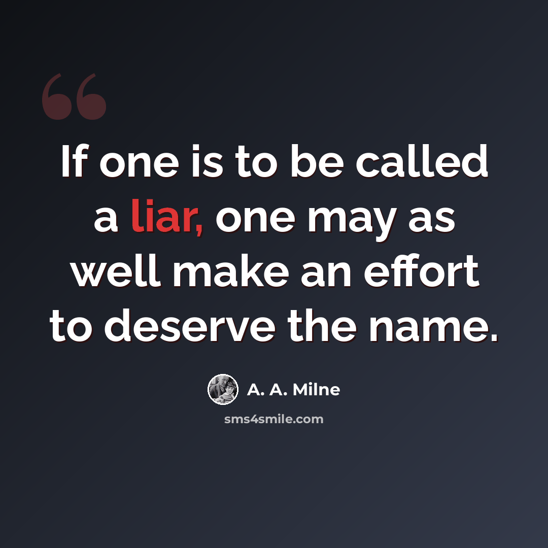 “If one is to be called a liar, one may as well make an effort to deserve the name.” quote by A. A. Milne