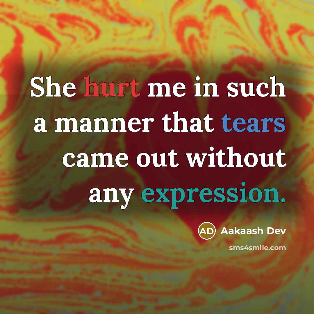 “She hurt me in such a manner that tears came out without any expression.” quote by Aakaash Dev