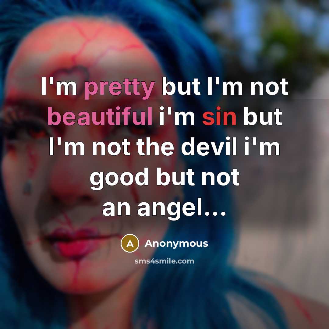 “I'm pretty but I'm not beautiful i'm sin but I'm not the devil i'm good but not an angel...” quote by Anonymous