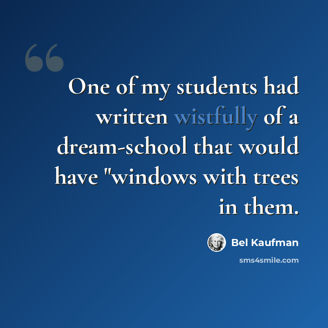 “One of my students had written wistfully of a dream-school that would have "windows with trees in them.” quote by Bel Kaufman