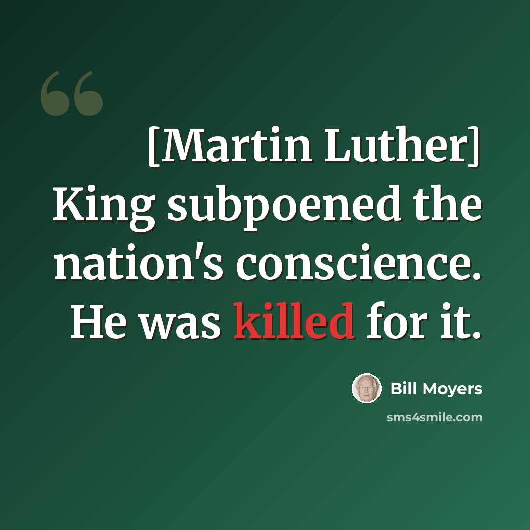 “[Martin Luther] King subpoened the nation's conscience. He was killed for it.” quote by Bill Moyers