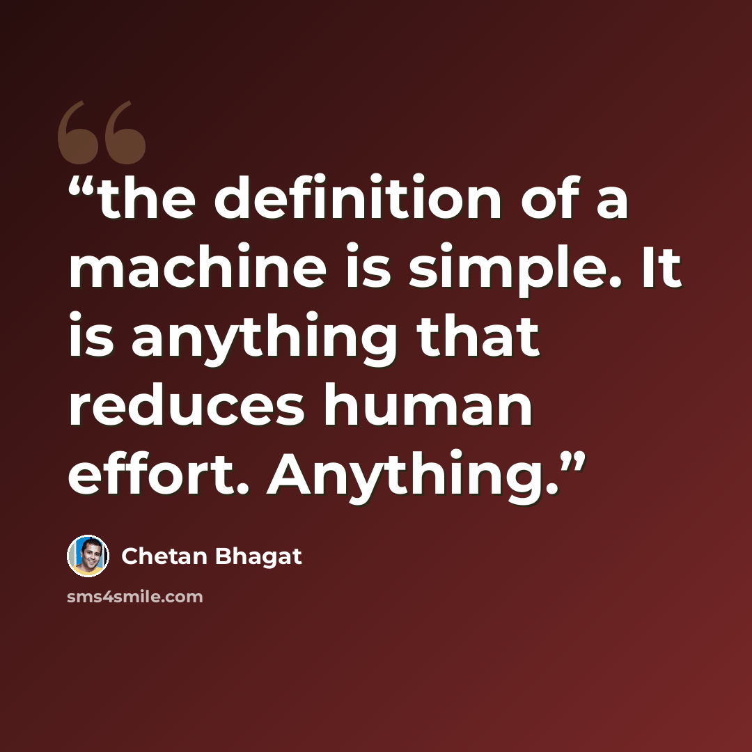 “the definition of a machine is simple. It is anything that reduces human effort. Anything.” quote by Chetan Bhagat