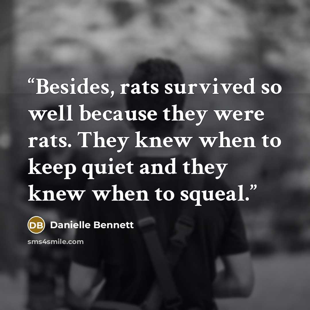“Besides, rats survived so well because they were rats. They knew when to keep quiet and they knew when to squeal.” quote by Danielle Bennett