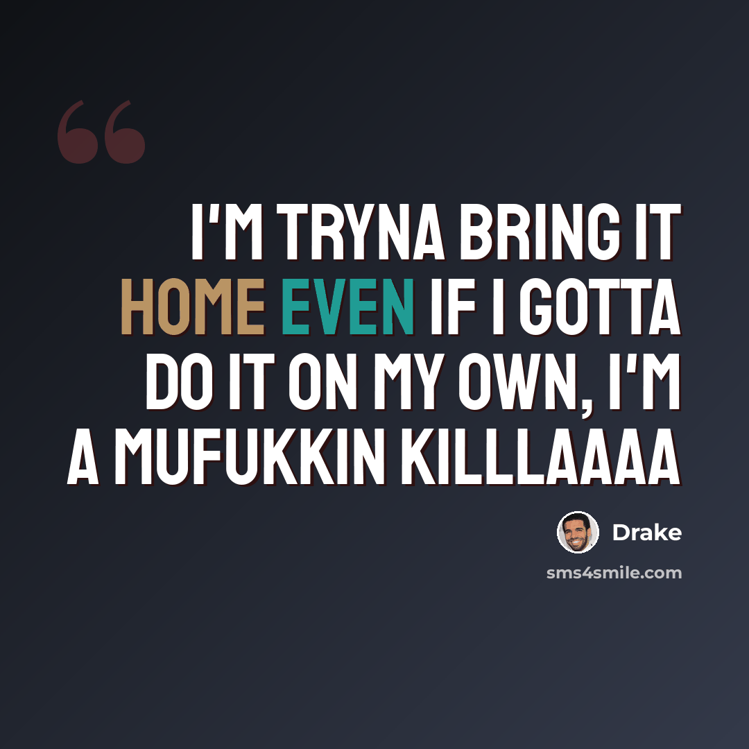 “I'm tryna bring it home even if I gotta do it on my own, I'm a mufukkin killlaaaa” quote by Drake