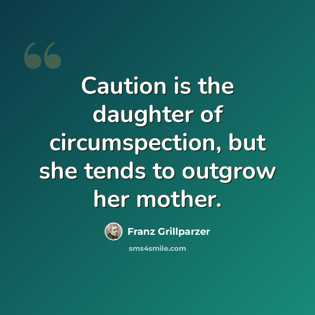 “Caution is the daughter of circumspection, but she tends to outgrow her mother.” quote by Franz Grillparzer