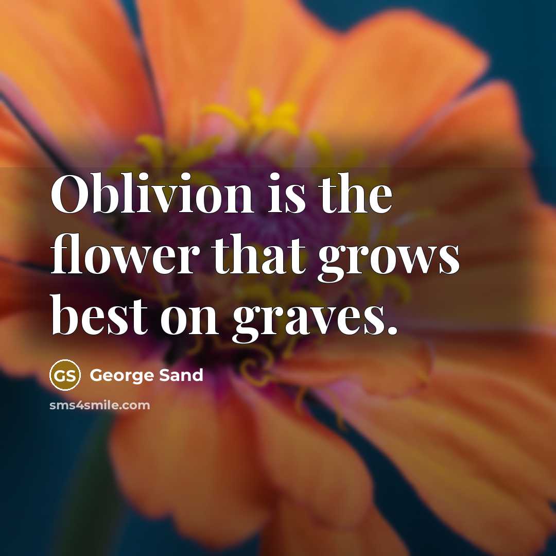 “Oblivion is the flower that grows best on graves.” quote by George Sand