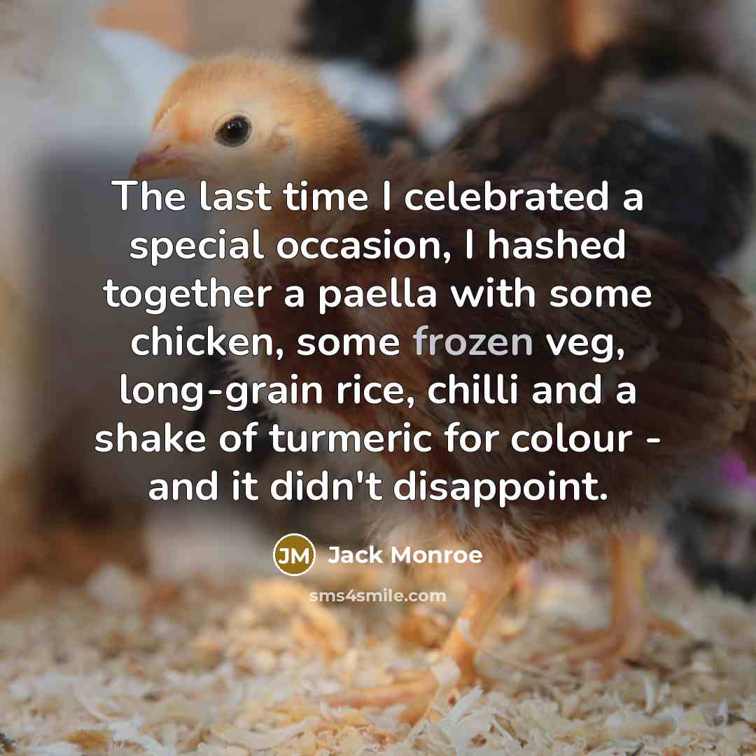 “The last time I celebrated a special occasion, I hashed together a paella with some chicken, some frozen veg, long-grain rice, chilli and a shake of turmeric for colour - and it didn't disappoint.” quote by Jack Monroe
