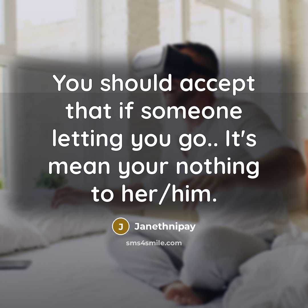 “You should accept that if someone letting you go.. It's mean your nothing to her/him.” quote by Janethnipay