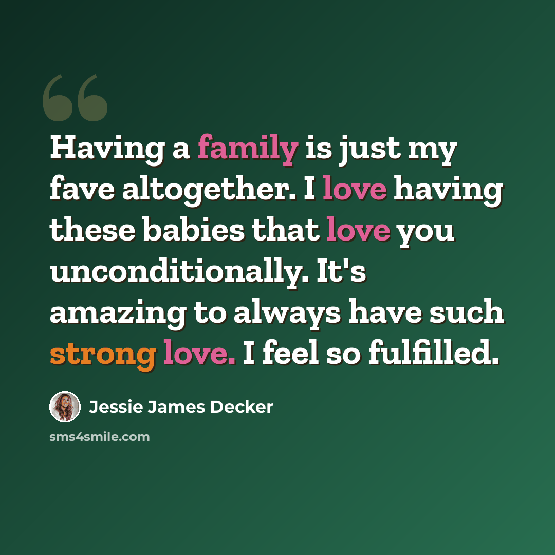 “Having a family is just my fave altogether. I love having these babies that love you unconditionally. It's amazing to always have such strong love. I feel so fulfilled.” quote by Jessie James Decker