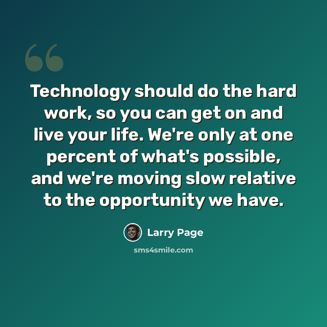 “Technology should do the hard work, so you can get on and live your life. We're only at one percent of what's possible, and we're moving slow relative to the opportunity we have.” quote by Larry Page