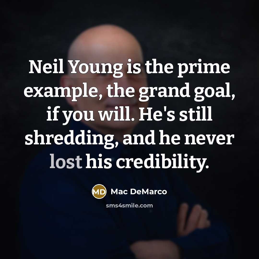 “Neil Young is the prime example, the grand goal, if you will. He's still shredding, and he never lost his credibility.” quote by Mac DeMarco