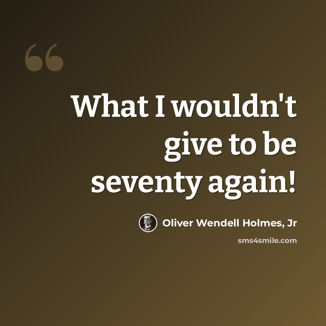 “What I wouldn't give to be seventy again!” quote by Oliver Wendell Holmes, Jr