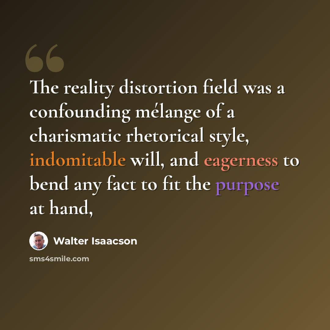 “The reality distortion field was a confounding mélange of a charismatic rhetorical style, indomitable will, and eagerness to bend any fact to fit the purpose at hand,” quote by Walter Isaacson