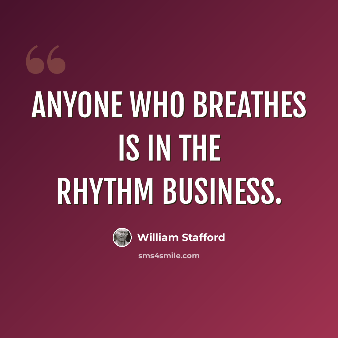 “Anyone who breathes is in the rhythm business.” quote by William Stafford