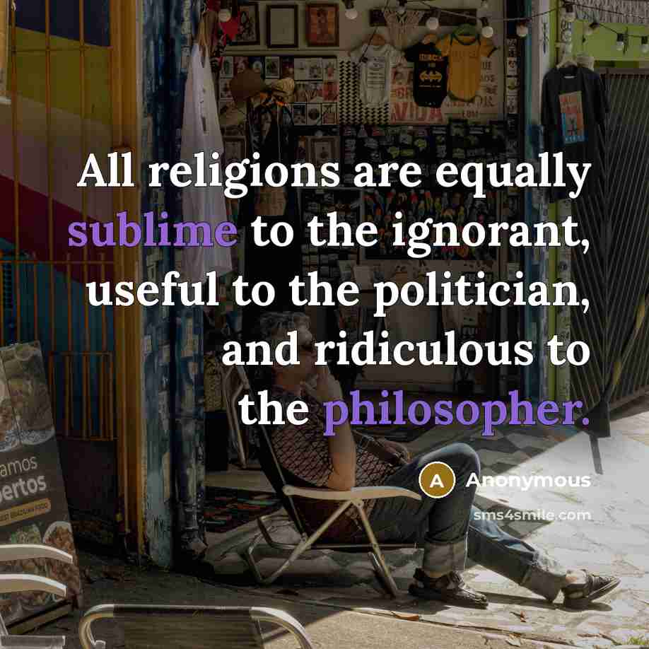 “All religions are equally sublime to the ignorant, useful to the politician, and ridiculous to the philosopher.” quote by Anonymous