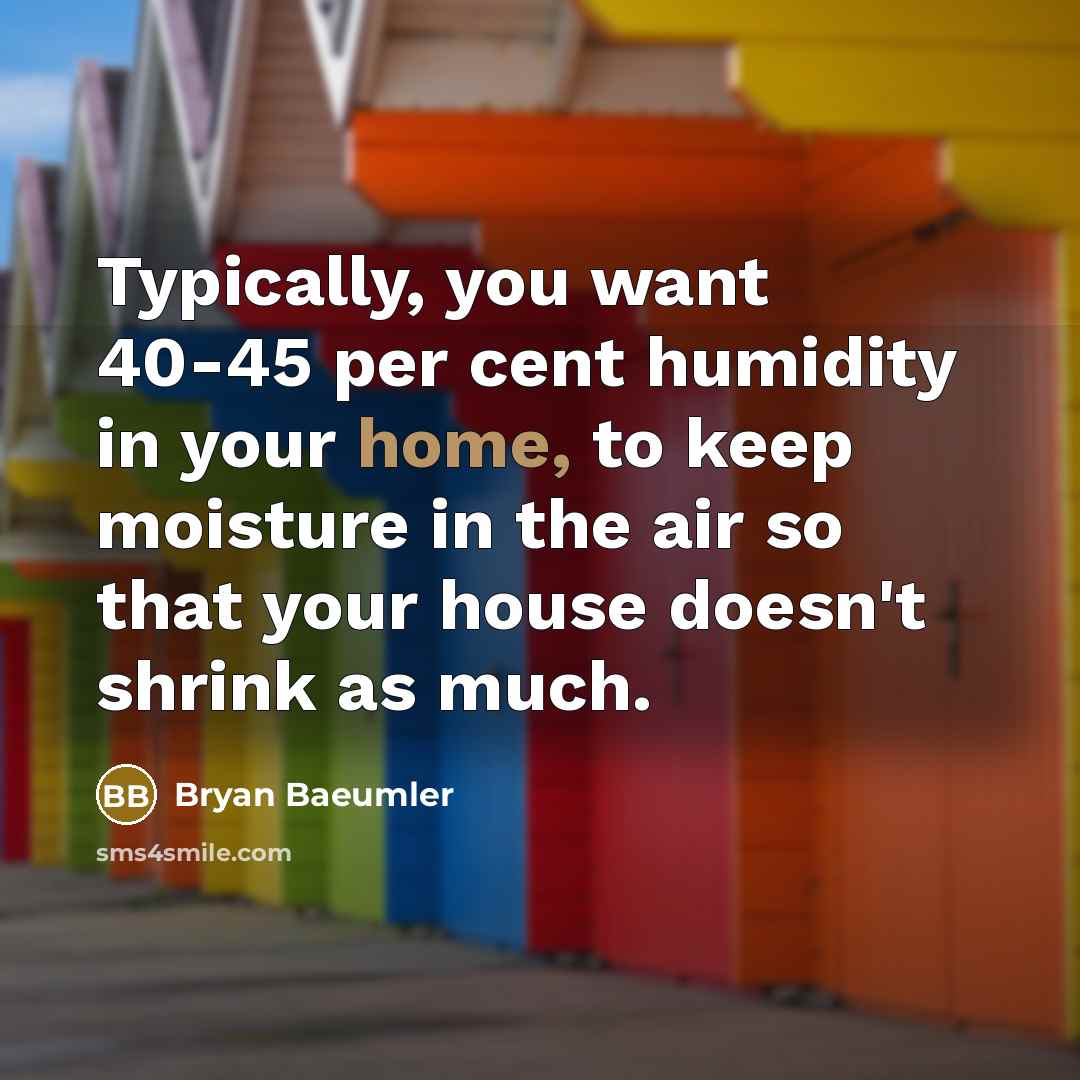 “Typically, you want 40-45 per cent humidity in your home, to keep moisture in the air so that your house doesn't shrink as much.” quote by Bryan Baeumler