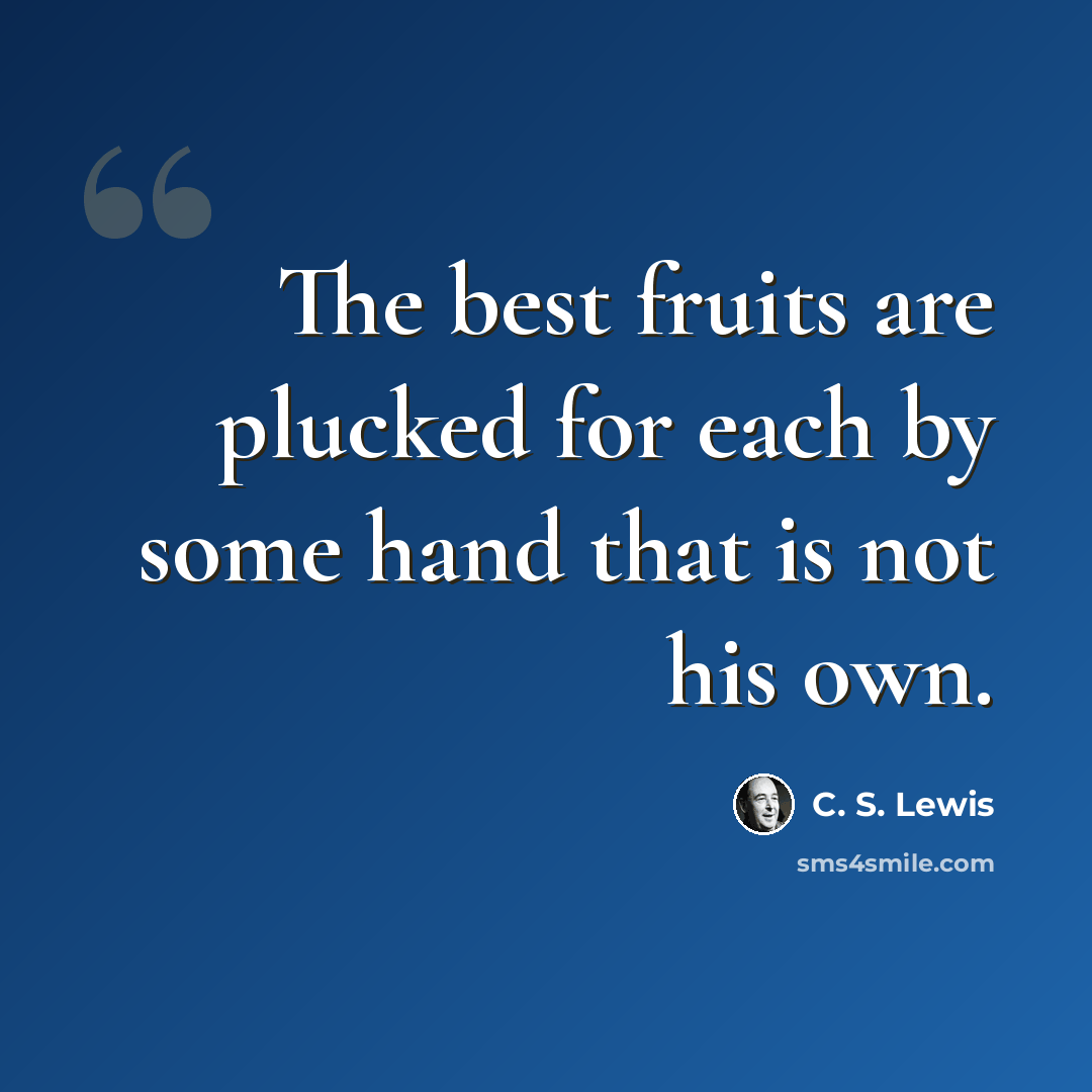 “The best fruits are plucked for each by some hand that is not his own.” quote by C. S. Lewis