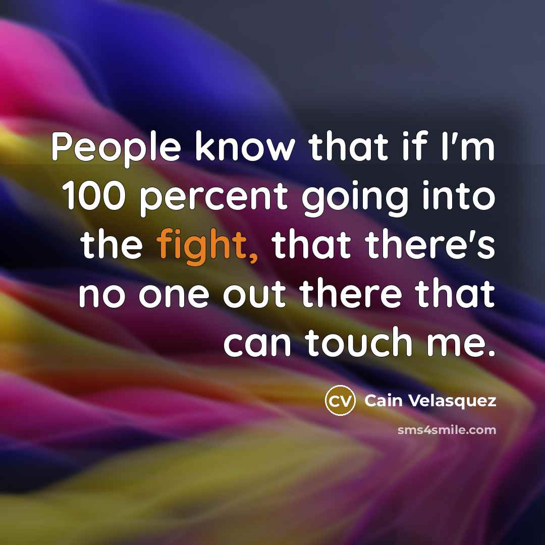 “People know that if I'm 100 percent going into the fight, that there's no one out there that can touch me.” quote by Cain Velasquez