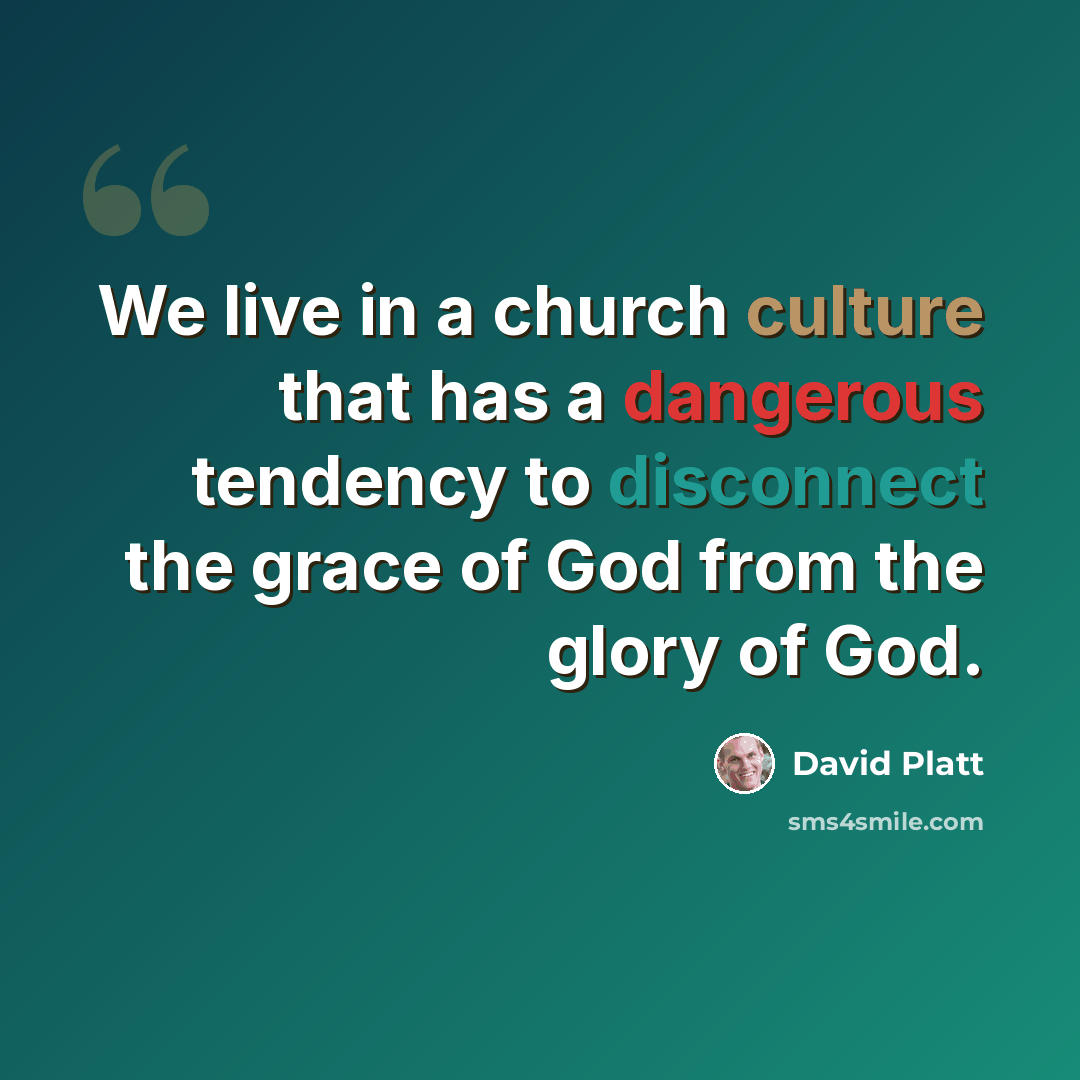“We live in a church culture that has a dangerous tendency to disconnect the grace of God from the glory of God.” quote by David Platt
