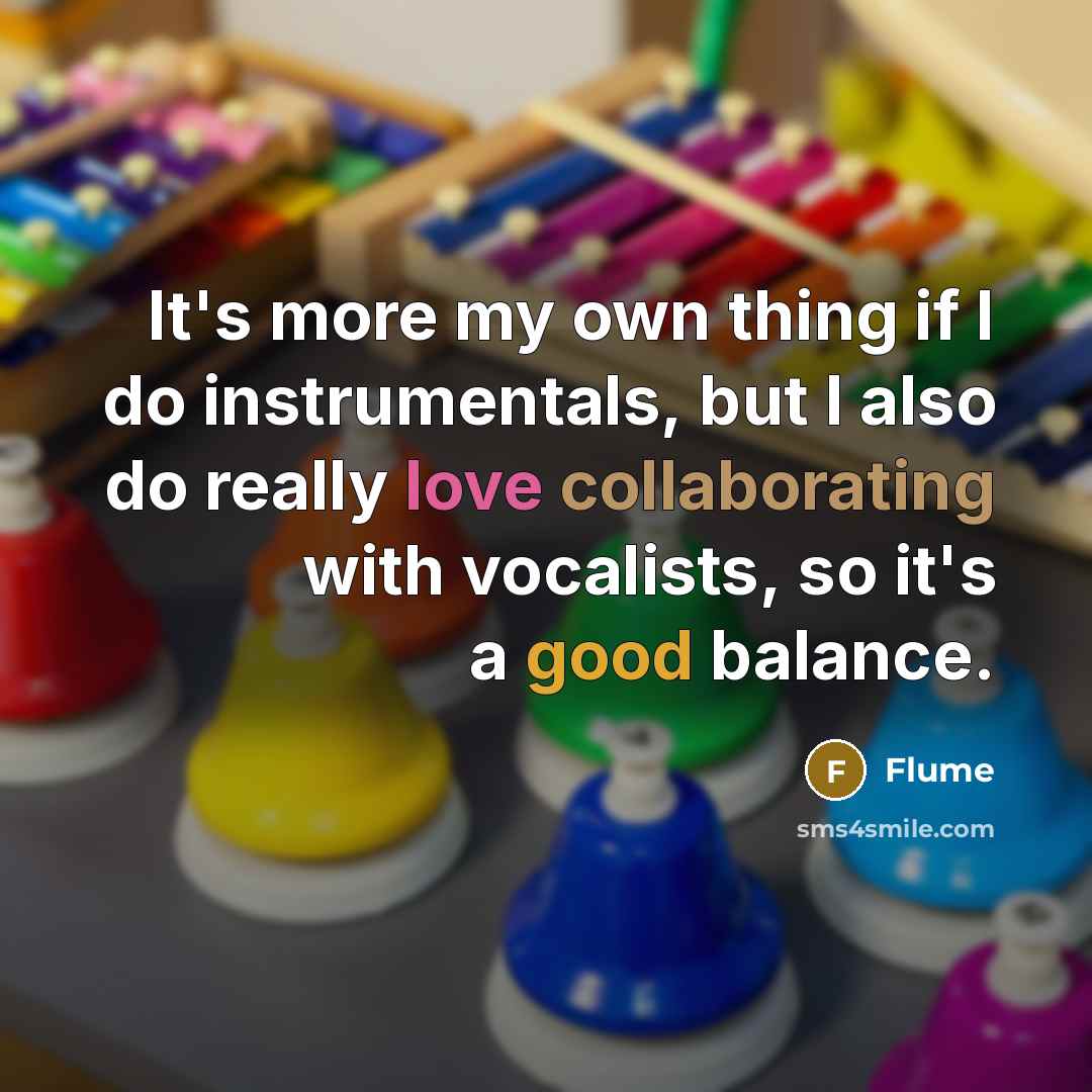 “It's more my own thing if I do instrumentals, but I also do really love collaborating with vocalists, so it's a good balance.” quote by Flume