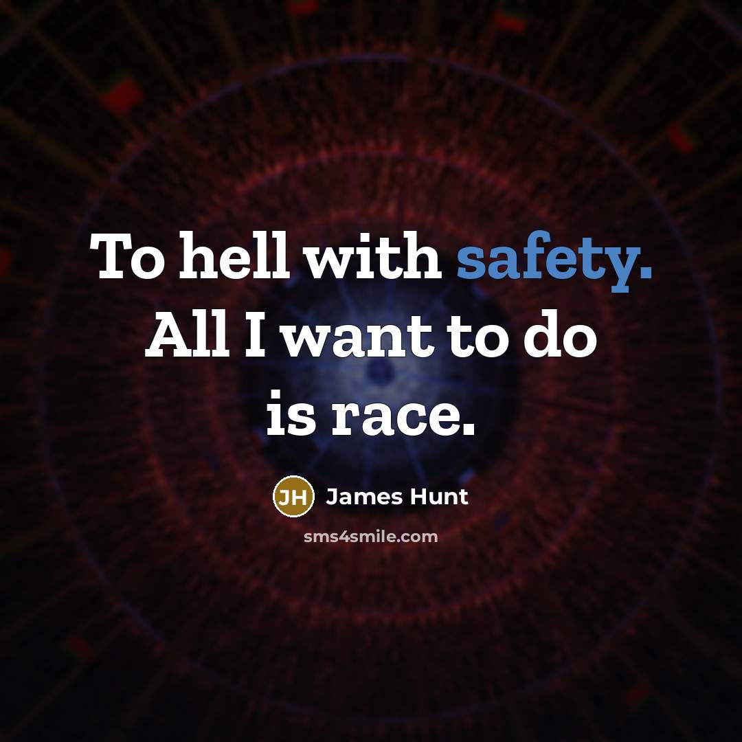 “To hell with safety. All I want to do is race.” quote by James Hunt