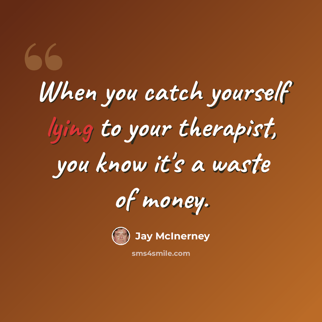 “When you catch yourself lying to your therapist, you know it's a waste of money.” quote by Jay McInerney