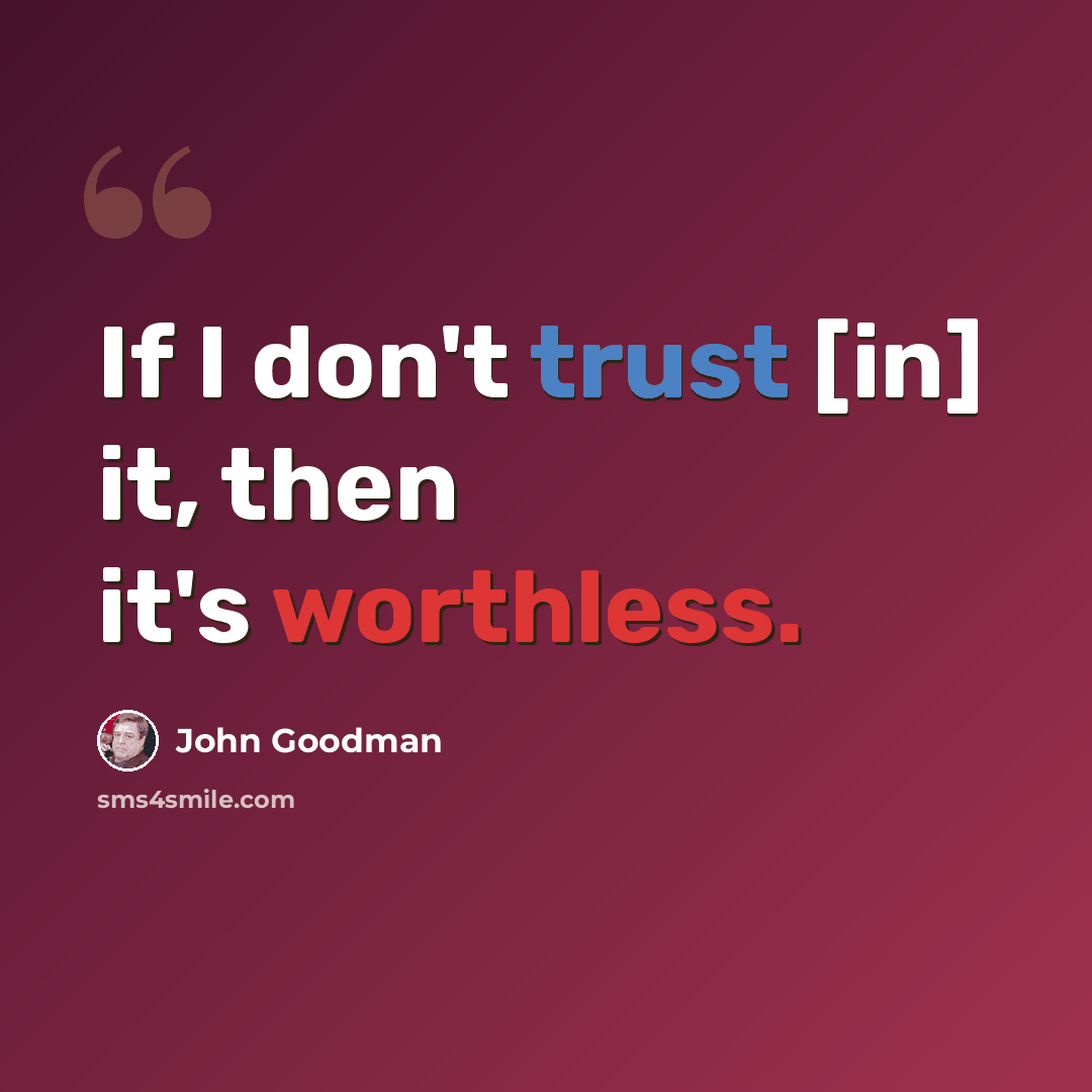 “If I don't trust [in] it, then it's worthless.” quote by John Goodman