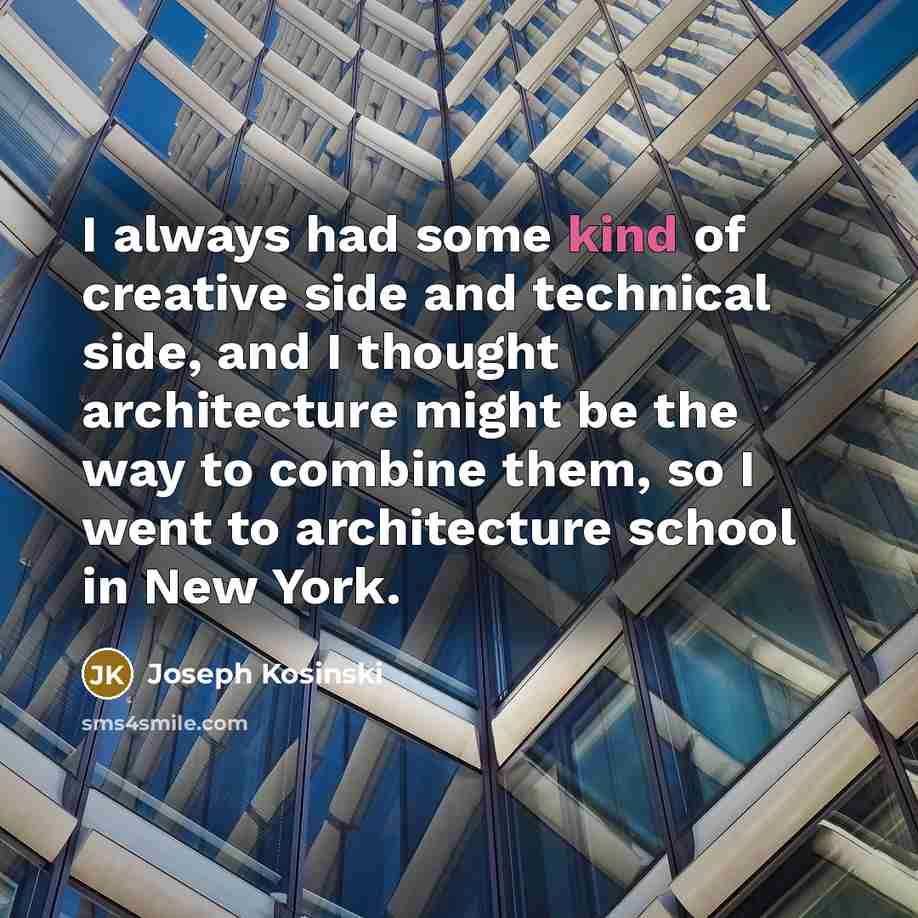 “I always had some kind of creative side and technical side, and I thought architecture might be the way to combine them, so I went to architecture school in New York.” quote by Joseph Kosinski