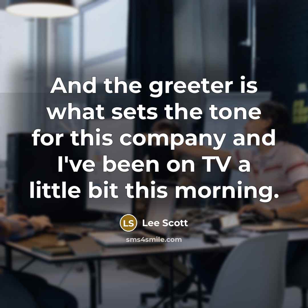 “And the greeter is what sets the tone for this company and I've been on TV a little bit this morning.” quote by Lee Scott