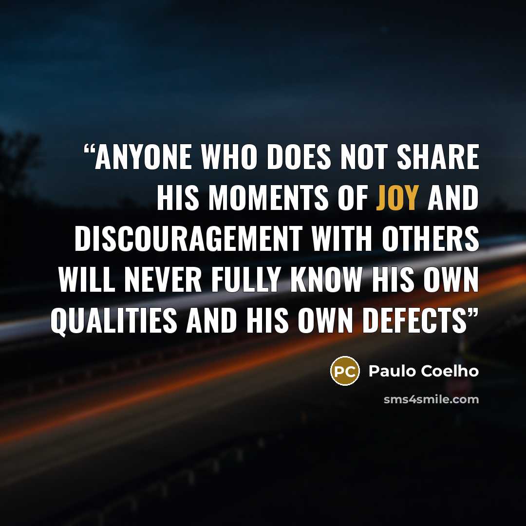 “Anyone who does not share his moments of joy and discouragement with others will never fully know his own qualities and his own defects” quote by Paulo Coelho