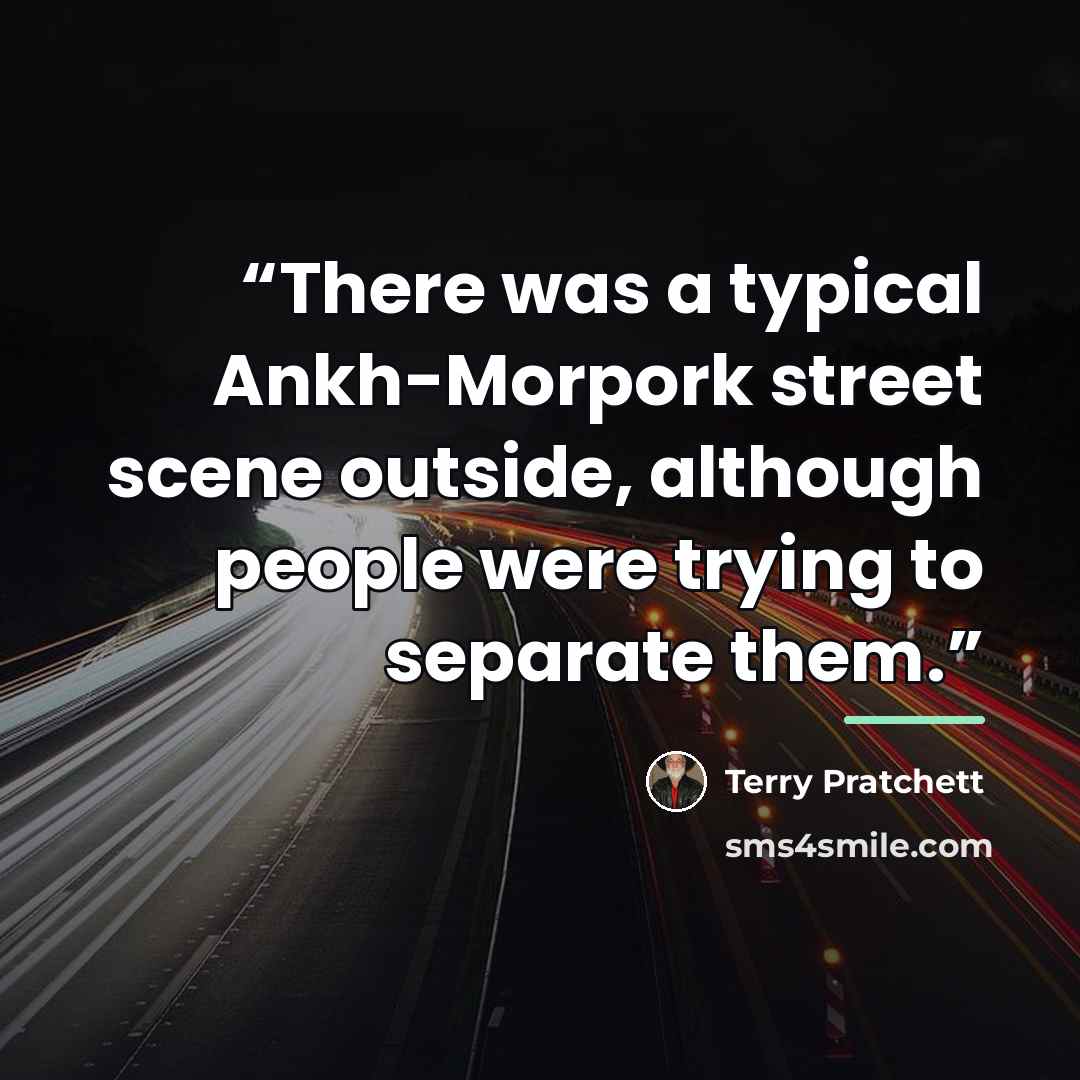 “There was a typical Ankh-Morpork street scene outside, although people were trying to separate them.” quote by Terry Pratchett