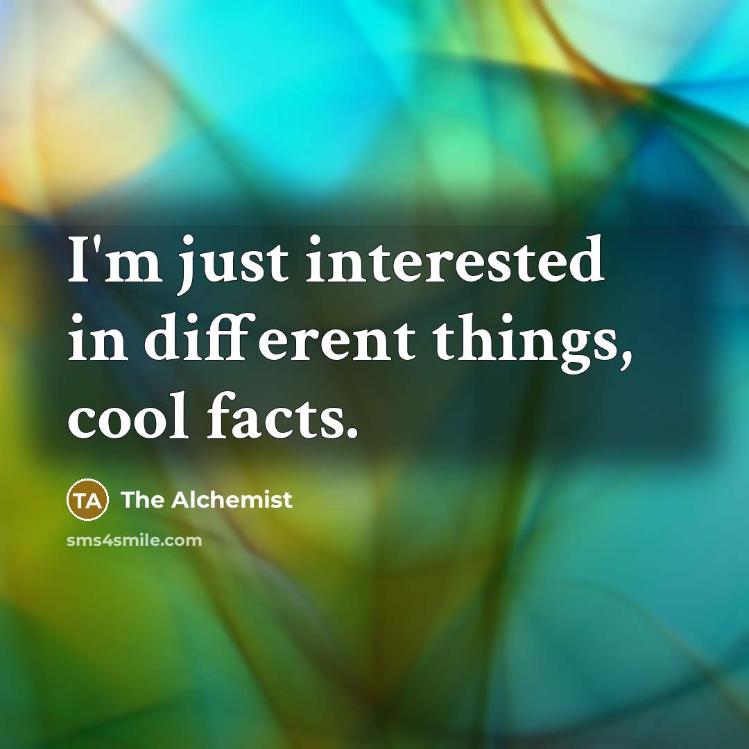 “I'm just interested in different things, cool facts.” quote by The Alchemist