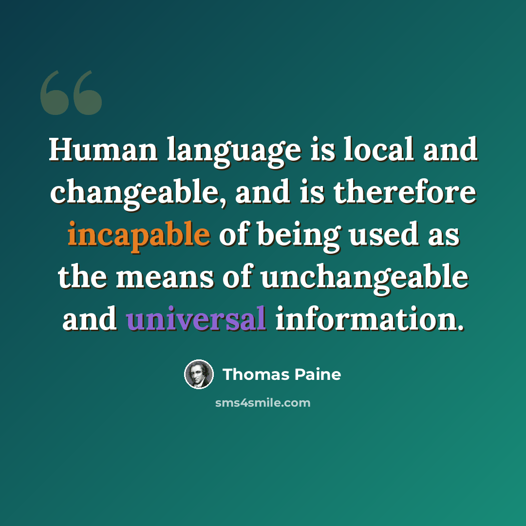 “Human language is local and changeable, and is therefore incapable of being used as the means of unchangeable and universal information.” quote by Thomas Paine