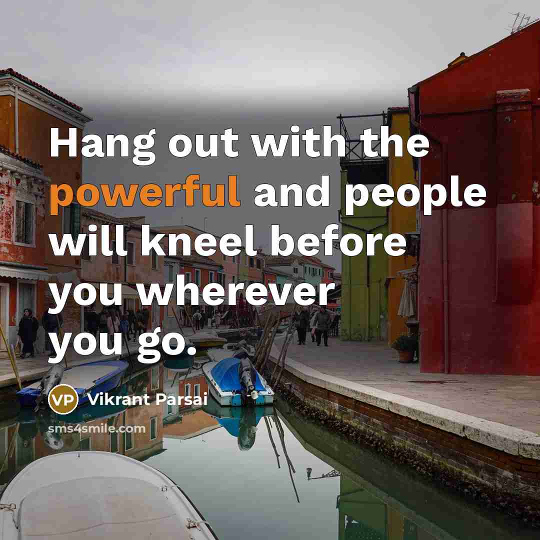 “Hang out with the powerful and people will kneel before you wherever you go.” quote by Vikrant Parsai