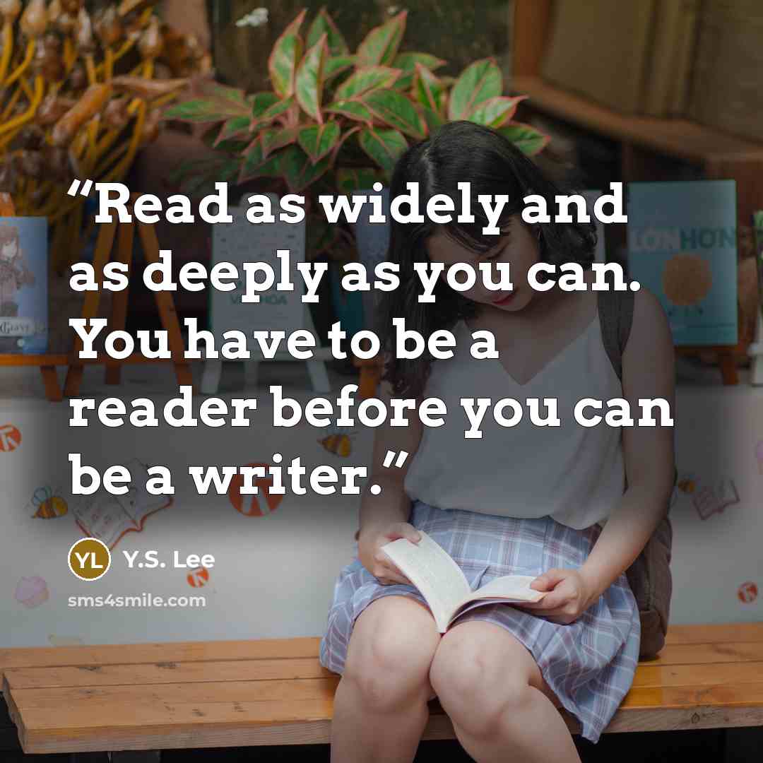 “Read as widely and as deeply as you can. You have to be a reader before you can be a writer.” quote by Y.S. Lee