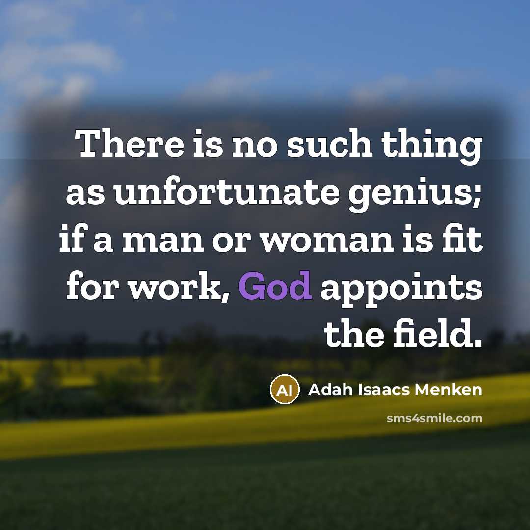 “There is no such thing as unfortunate genius; if a man or woman is fit for work, God appoints the field.” quote by Adah Isaacs Menken