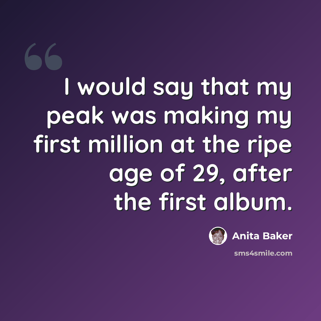 “I would say that my peak was making my first million at the ripe age of 29, after the first album.” quote by Anita Baker