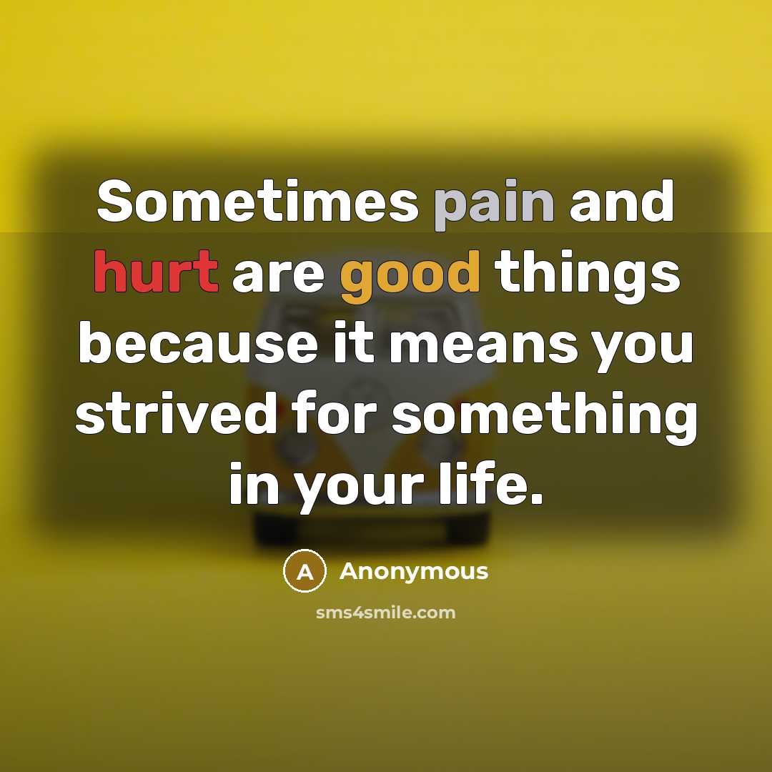 “Sometimes pain and hurt are good things because it means you strived for something in your life.” quote by Anonymous