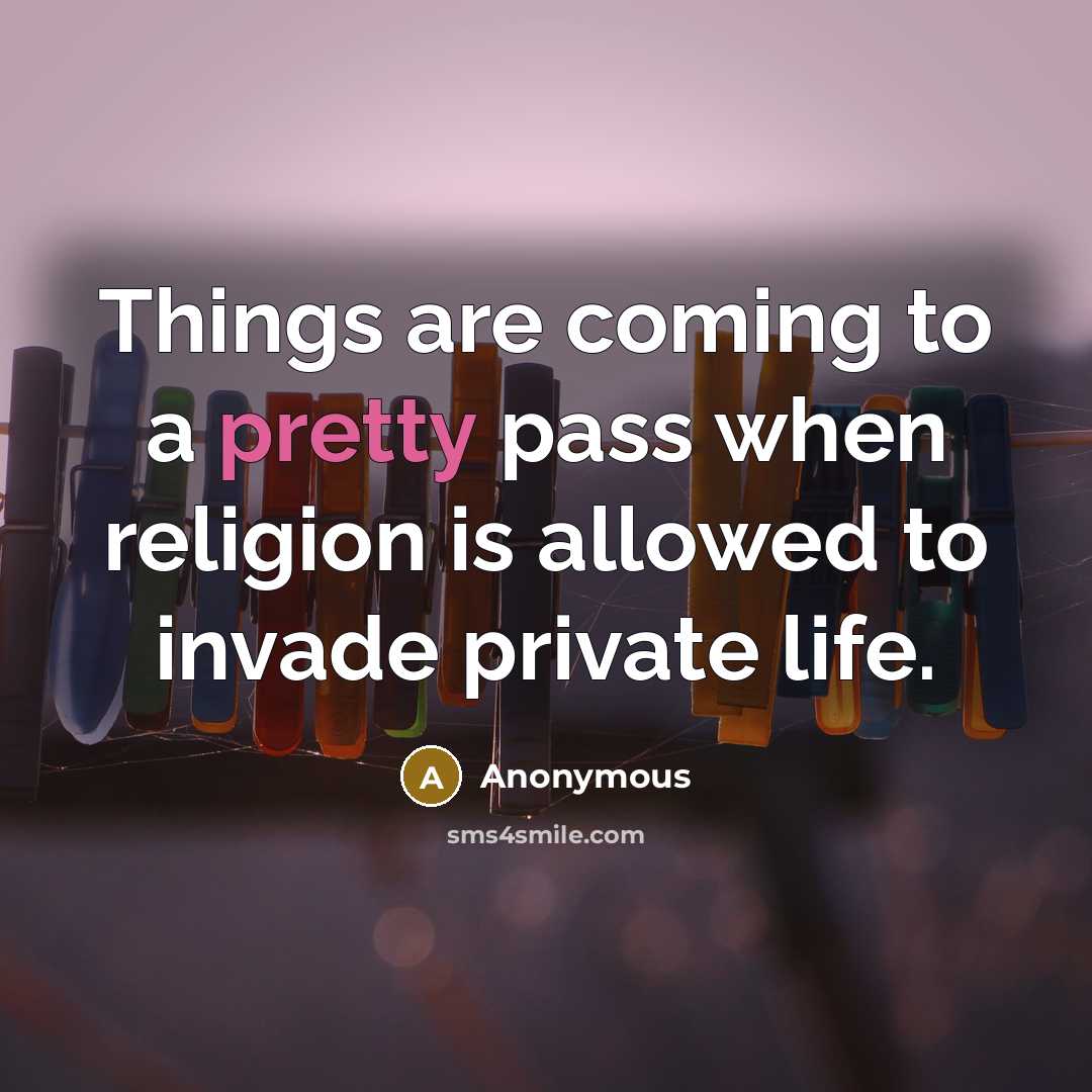 “Things are coming to a pretty pass when religion is allowed to invade private life.” quote by Anonymous
