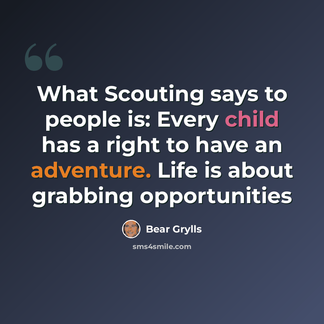 “What Scouting says to people is: Every child has a right to have an adventure. Life is about grabbing opportunities” quote by Bear Grylls