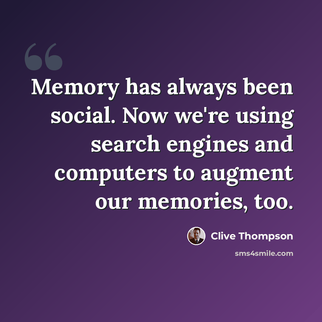 “Memory has always been social. Now we're using search engines and computers to augment our memories, too.” quote by Clive Thompson