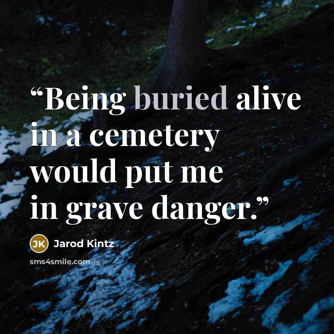 “Being buried alive in a cemetery would put me in grave danger.” quote by Jarod Kintz