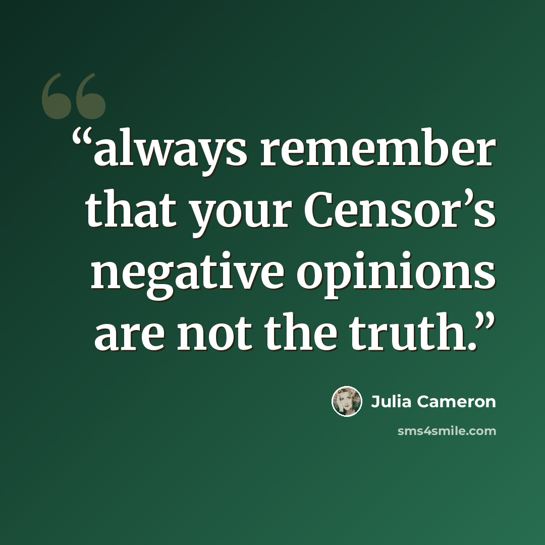 “always remember that your Censor’s negative opinions are not the truth.” quote by Julia Cameron