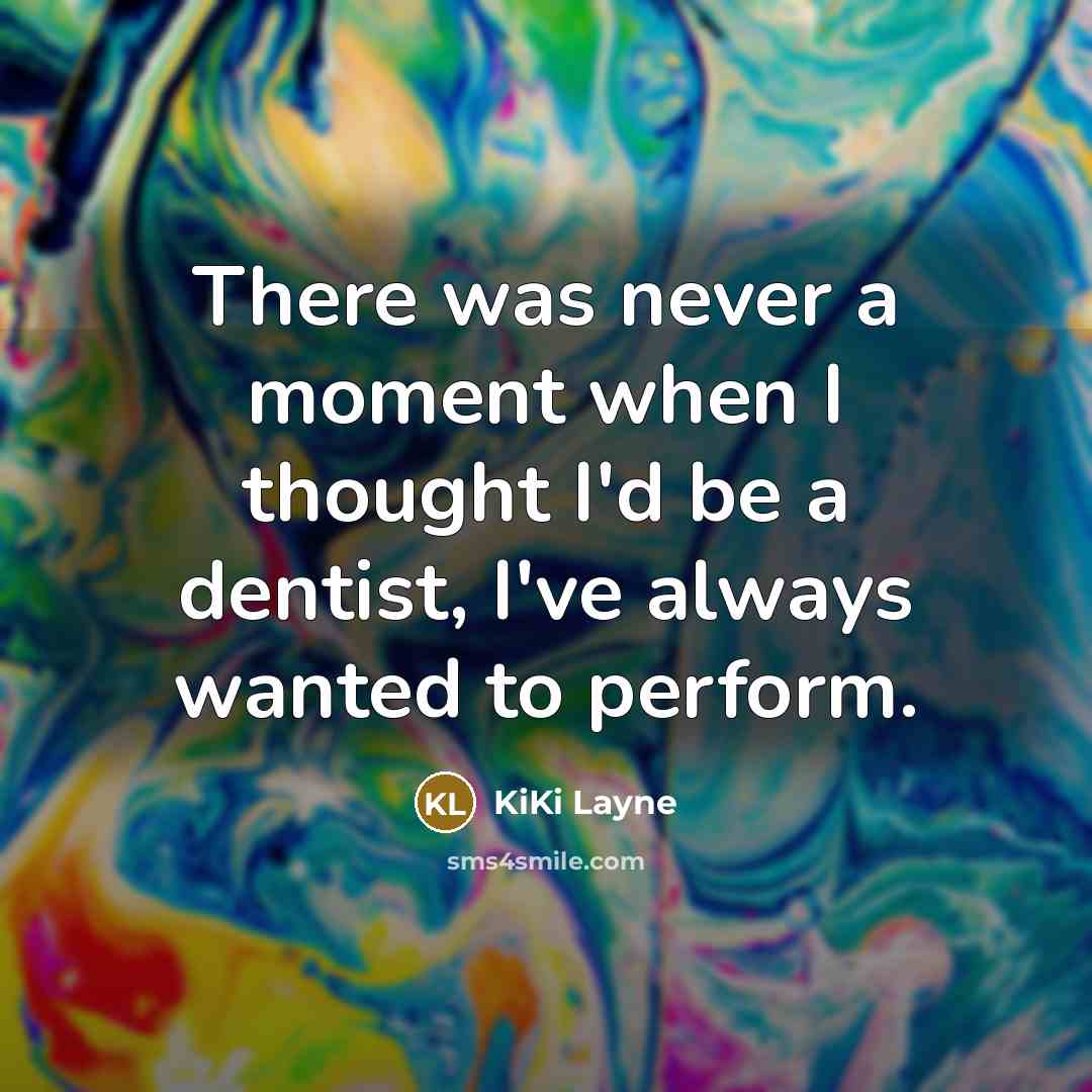 “There was never a moment when I thought I'd be a dentist, I've always wanted to perform.” quote by KiKi Layne