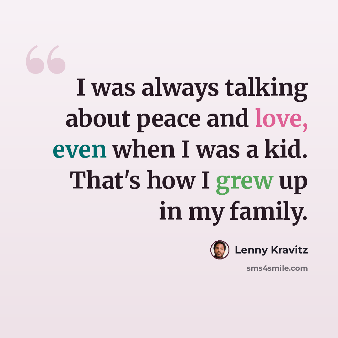 “I was always talking about peace and love, even when I was a kid. That's how I grew up in my family.” quote by Lenny Kravitz
