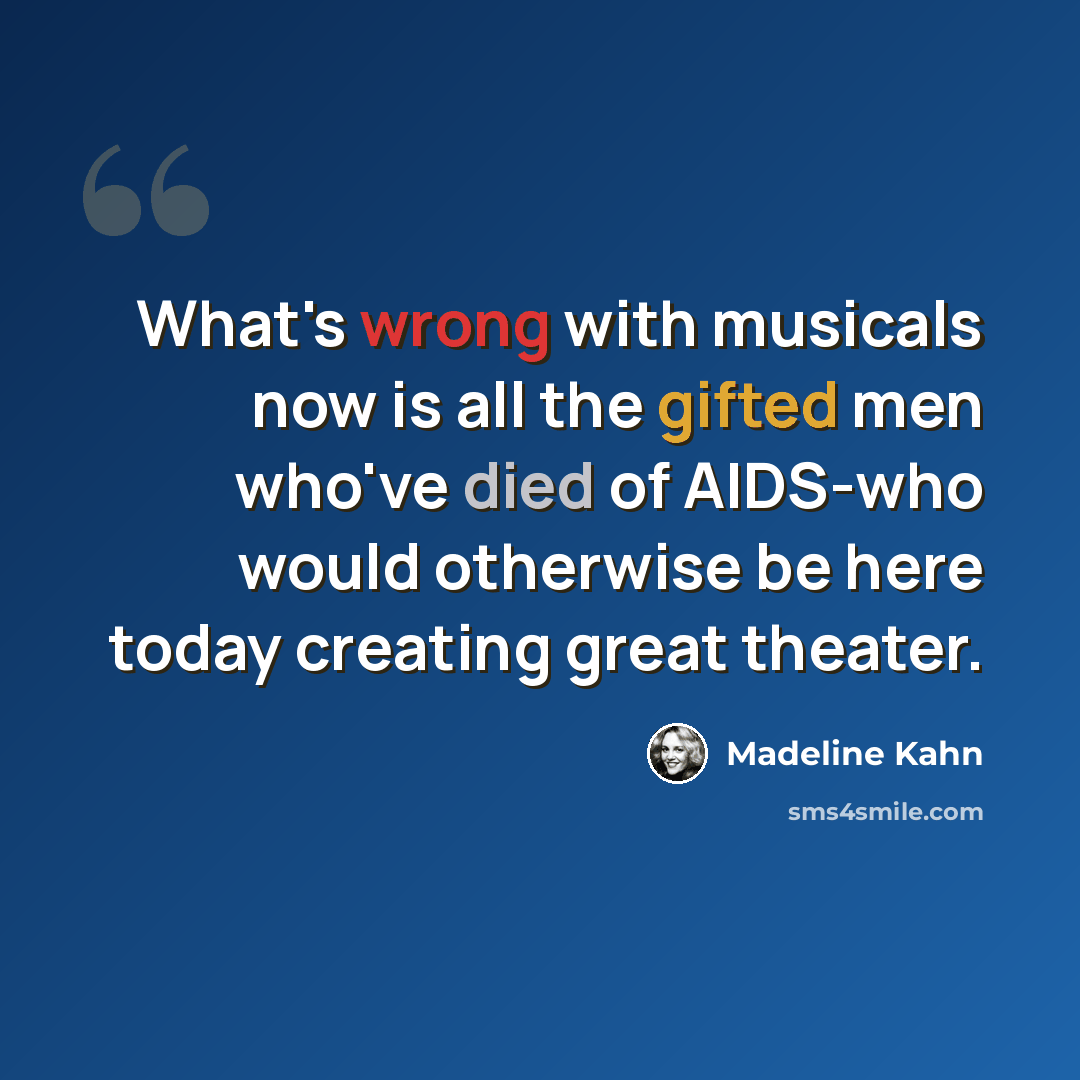 “What's wrong with musicals now is all the gifted men who've died of AIDS-who would otherwise be here today creating great theater.” quote by Madeline Kahn