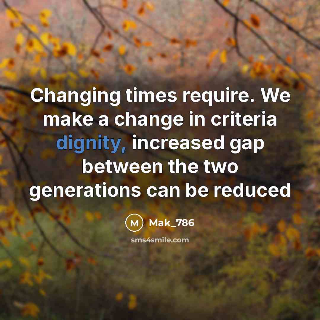 “Changing times require. We make a change in criteria dignity, increased gap between the two generations can be reduced” quote by Mak_786