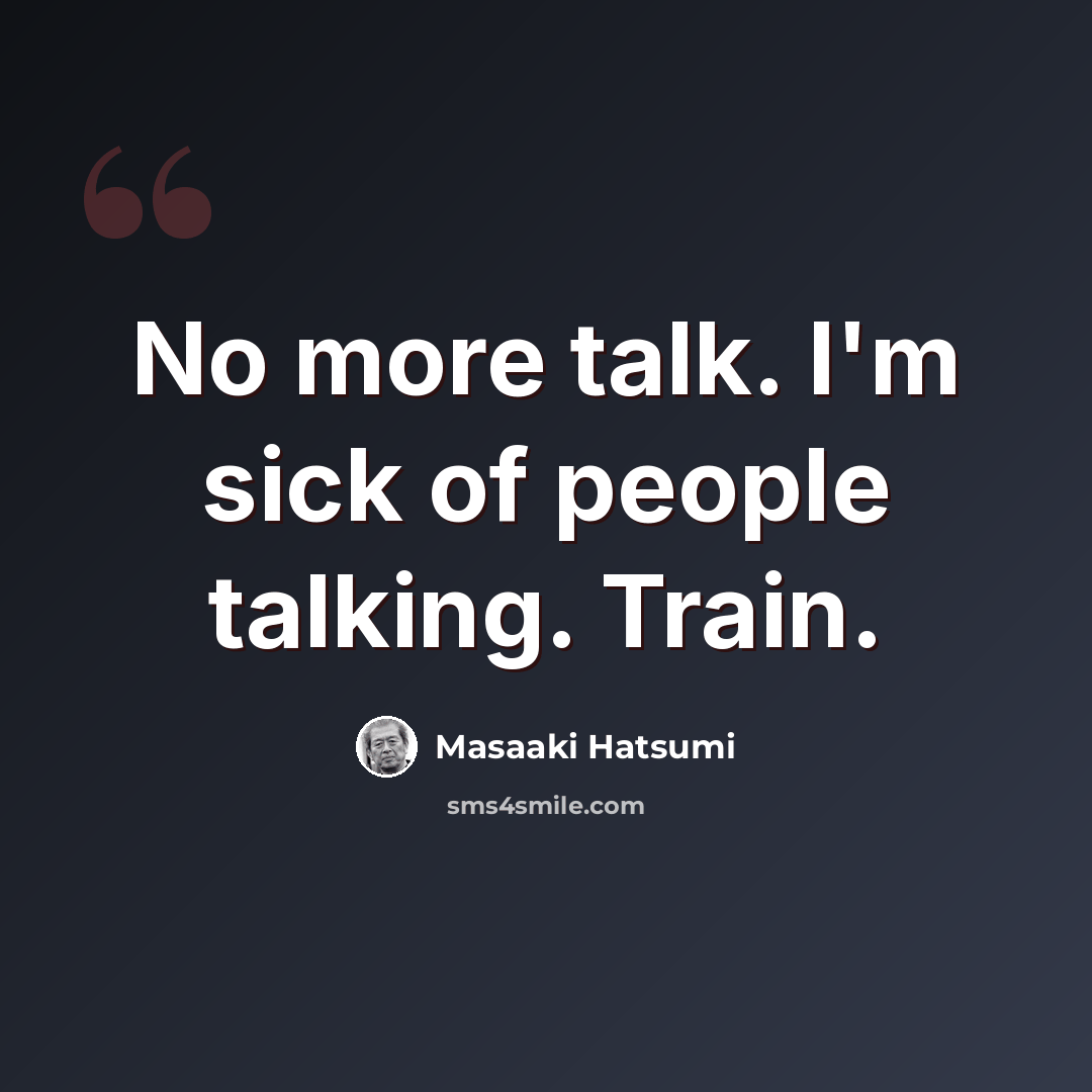 “No more talk. I'm sick of people talking. Train.” quote by Masaaki Hatsumi