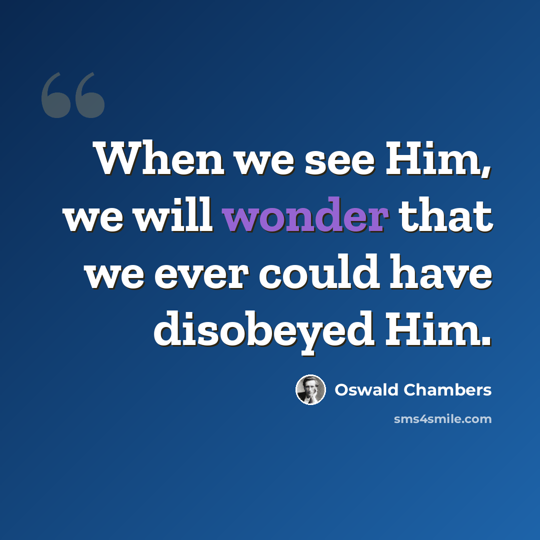 “When we see Him, we will wonder that we ever could have disobeyed Him.” quote by Oswald Chambers