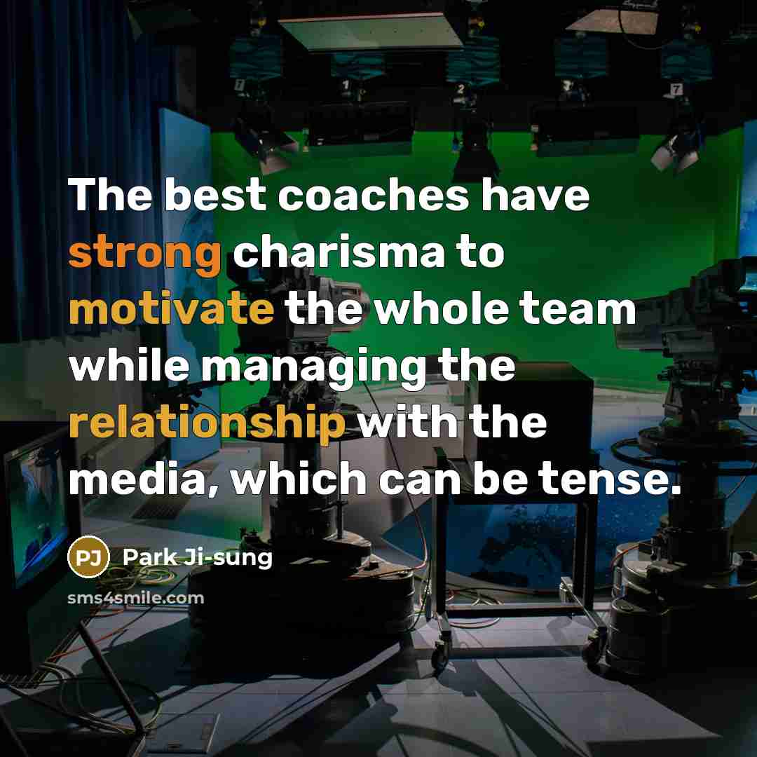 “The best coaches have strong charisma to motivate the whole team while managing the relationship with the media, which can be tense.” quote by Park Ji-sung